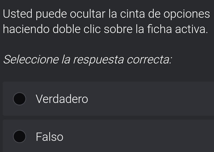 Usted puede ocultar la cinta de opciones
haciendo doble clic sobre la ficha activa.
Seleccione la respuesta correcta:
Verdadero
Falso