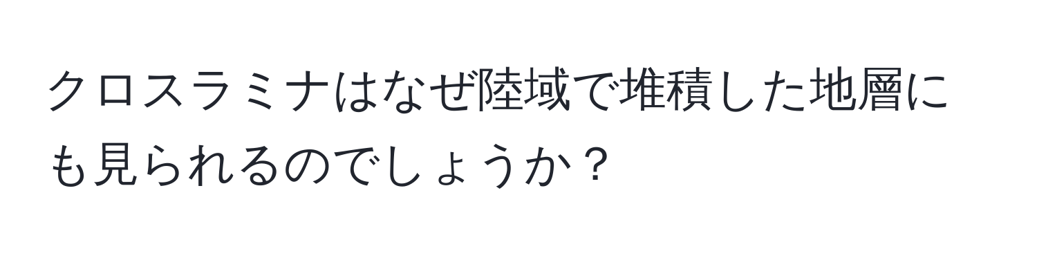 クロスラミナはなぜ陸域で堆積した地層にも見られるのでしょうか？