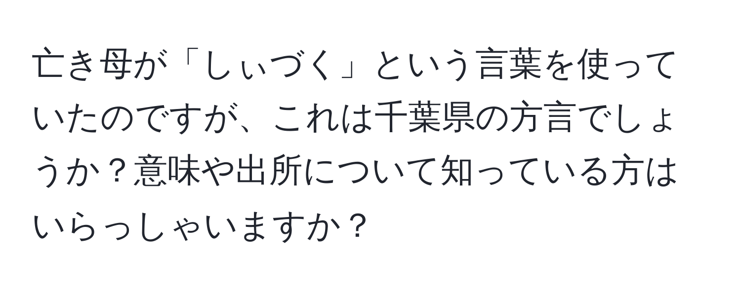 亡き母が「しぃづく」という言葉を使っていたのですが、これは千葉県の方言でしょうか？意味や出所について知っている方はいらっしゃいますか？