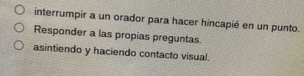 interrumpir a un orador para hacer hincapié en un punto. 
Responder a las propias preguntas. 
asintiendo y haciendo contacto visual.