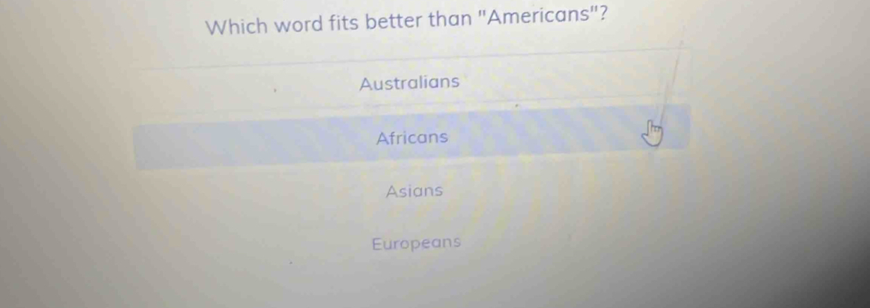 Which word fits better than "Americans"?
Australians
Africans
Asians
Europeans