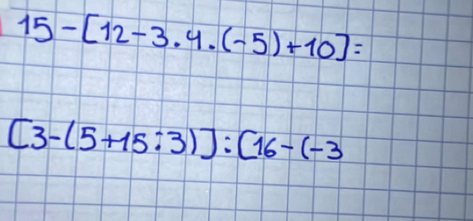 15-[12-3.4· (-5)+10]=
[3-(5+15:3)]:[16-(-3