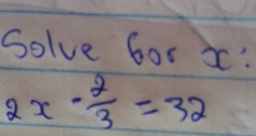 Solve Gor x :
2x- 2/3 =32