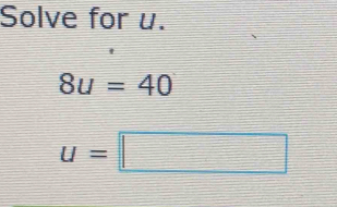 Solve for u.
8u=40
u=□