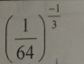 ( 1/64 )^ (-1)/3 