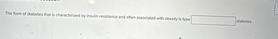 The form of diabetes that is characterized by insulin resistance and often associated with obesity is type □ diabetes.