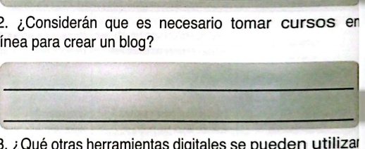 ¿Considerán que es necesario tomar cursos en 
ínea para crear un blog? 
_ 
_ 
8. 7 Qué otras herramientas digitales se pueden utilizar