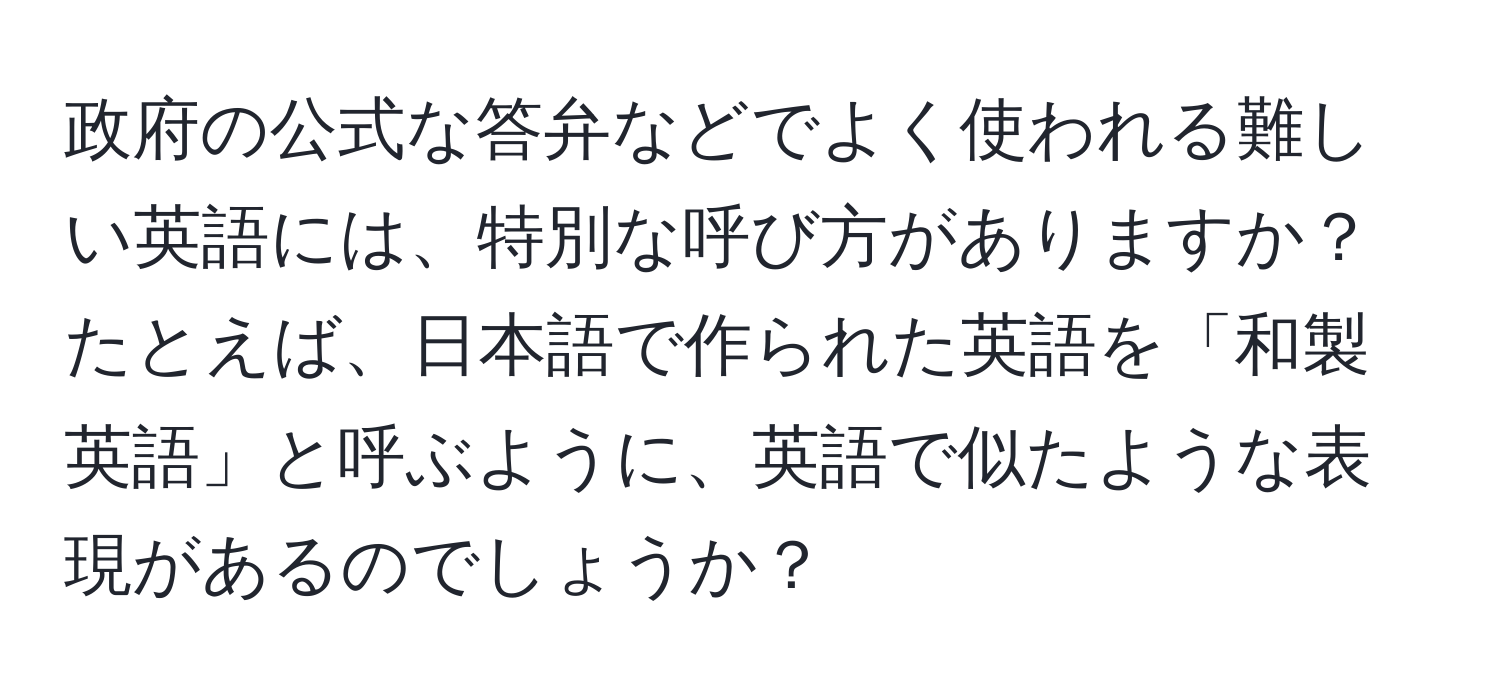 政府の公式な答弁などでよく使われる難しい英語には、特別な呼び方がありますか？たとえば、日本語で作られた英語を「和製英語」と呼ぶように、英語で似たような表現があるのでしょうか？