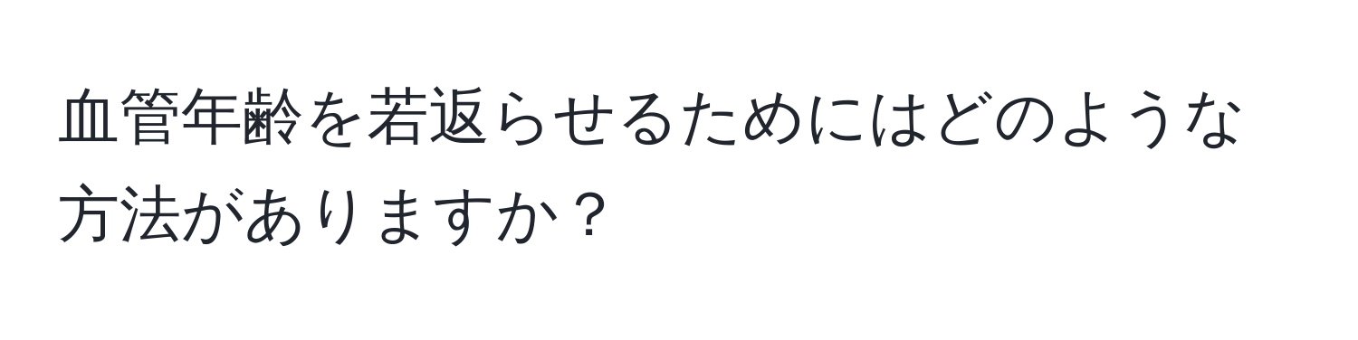 血管年齢を若返らせるためにはどのような方法がありますか？