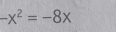 -x^2=-8x