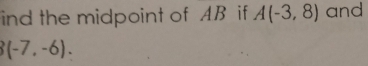 ind the midpoint of AB if A(-3,8) and
3(-7,-6).