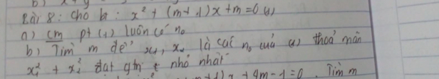 x+y
Rài 8: chó b: x^2+(m-1)x+m=0 () 
a) cm pt (1) luán co no 
b) Tim m dexu, x. lù cai no cuò a) thoà màn
x^2_1+x^2_2 dat gin nhó whaǐ
m^2+11x+4m-1=0 Tim m