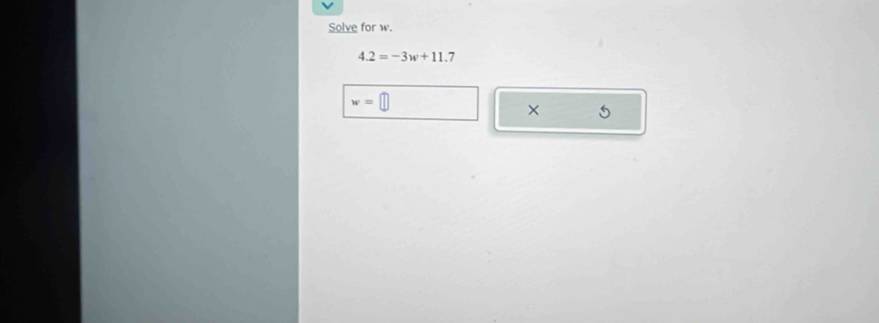 Solve for w.
4.2=-3w+11.7
w=[
× 5