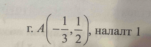 A(- 1/3 , 1/2 ), , налалт 1