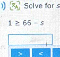 ) Solve for s
1≥ 66-s <