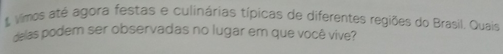 Vimos até agora festas e culinárias típicas de diferentes regiões do Brasil. Quais 
deas podem ser observadas no lugar em que você vive?