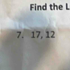 Find the L
7. 17, 12