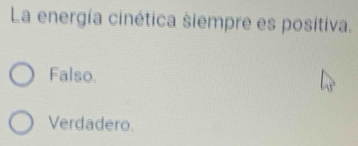 La energía cinética siempre es positiva.
Falso.
Verdadero.