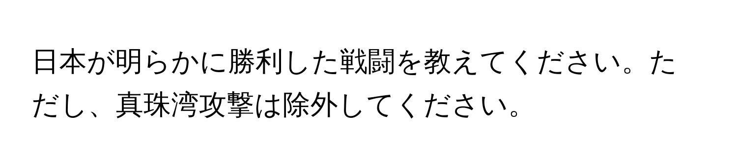 日本が明らかに勝利した戦闘を教えてください。ただし、真珠湾攻撃は除外してください。