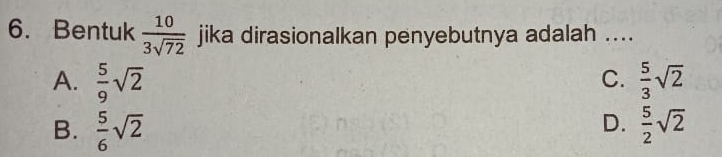 Bentuk  10/3sqrt(72)  jika dirasionalkan penyebutnya adalah ....
C.
A.  5/9 sqrt(2)  5/3 sqrt(2)
D.
B.  5/6 sqrt(2)  5/2 sqrt(2)