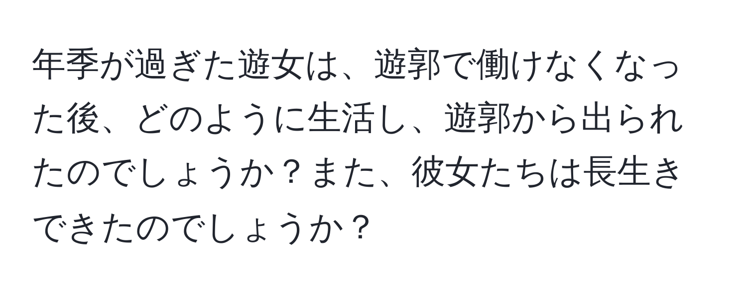 年季が過ぎた遊女は、遊郭で働けなくなった後、どのように生活し、遊郭から出られたのでしょうか？また、彼女たちは長生きできたのでしょうか？