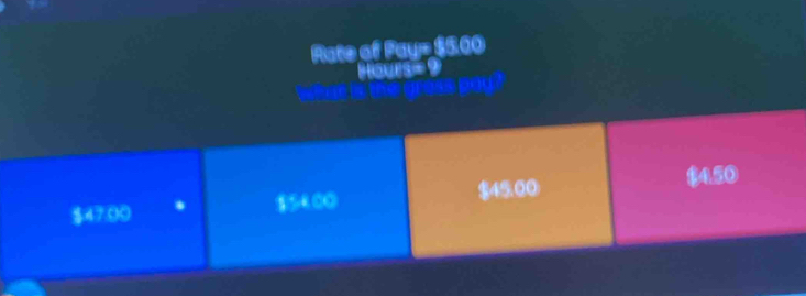 Rate of Pay= $5.00
Hours= 9
and
$47.00 2:100 $45.00