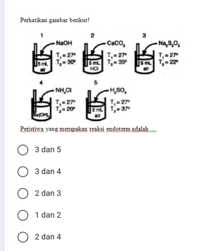 Perhatikan gambar berikut!
Peristiwa yang merupakan reaksi endoterm adalah ....
3 dan 5
3 dan 4
2 dan 3
1 dan 2
2 dan 4