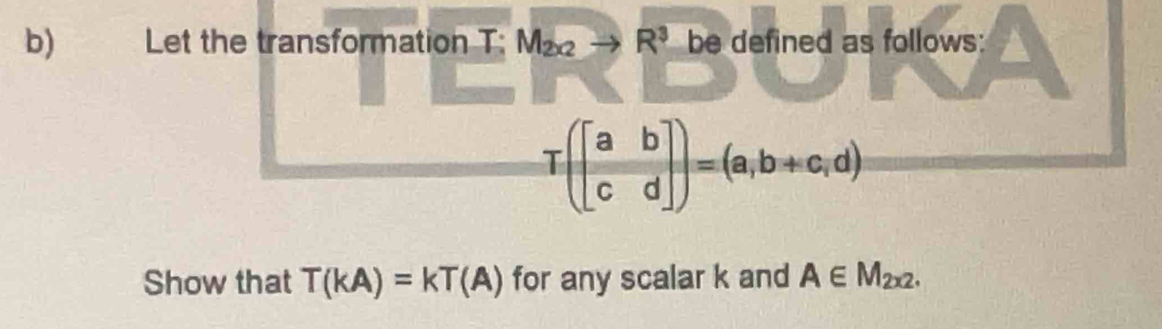 Let the transformation T: M_2x2to° R^3 be defined as follows:
T(beginbmatrix a&b c&dendbmatrix )=(a,b+c,d)
Show that T(kA)=kT(A) for any scalar k and A∈ M_2x2.