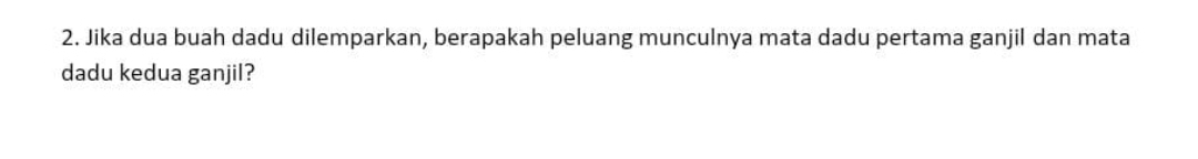 Jika dua buah dadu dilemparkan, berapakah peluang munculnya mata dadu pertama ganjil dan mata 
dadu kedua ganjil?