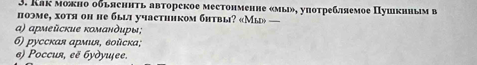 Как можно обьясннть авторское местонмение «мы», употребляемое Пушкнным в
поэме, хотя он не быыi участhиком бнтвы? «Мы —
α) αрмейские кοманδиры;
6) русскαя армия, вοйска;
ε) Poccuя, её будуιее.