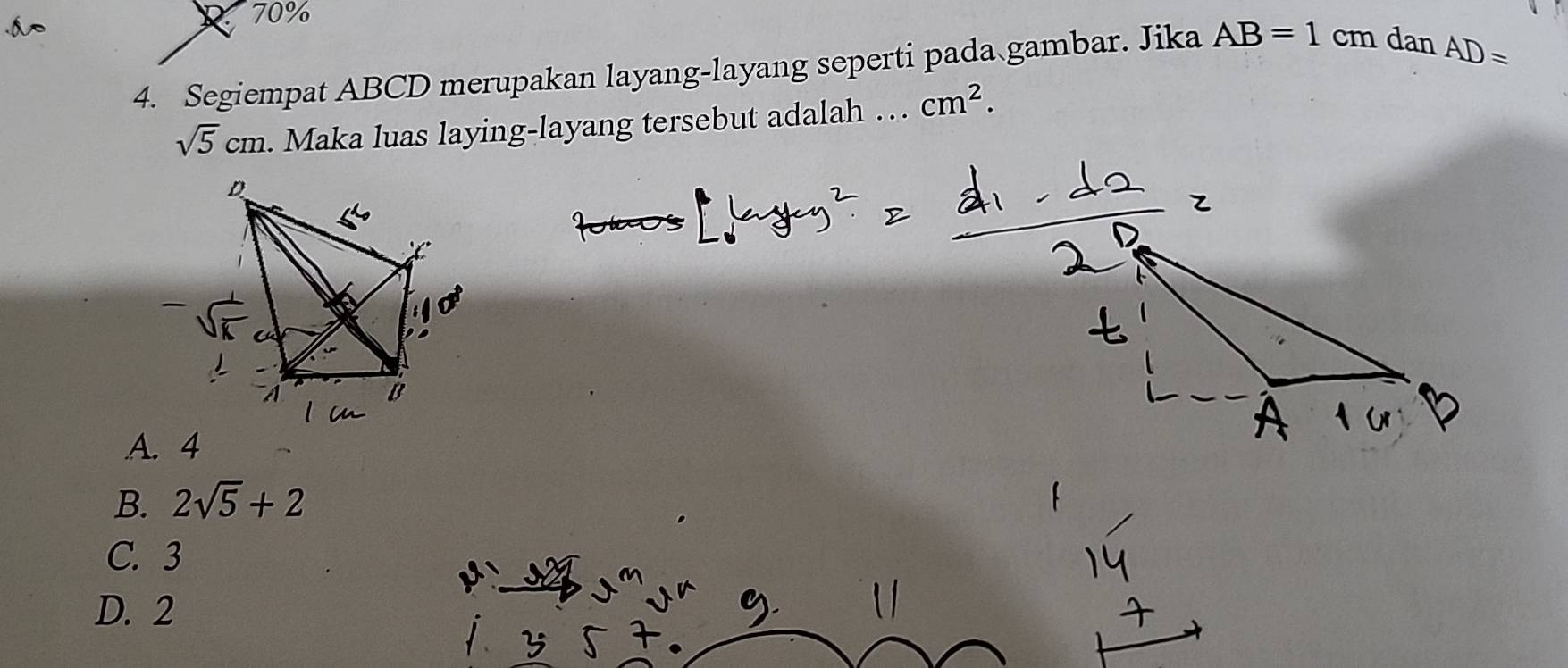 R70%
4. Segiempat ABCD merupakan layang-layang seperti pada gambar. Jika AB=1 cm dan AD=
sqrt(5)cm. Maka luas laying-layang tersebut adalah …_ cm^2.
A. 4
B. 2sqrt(5)+2
C. 3
D. 2