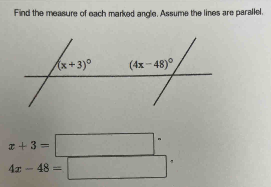 Find the measure of each marked angle. Assume the lines are parallel.
x+3=□°
4x-48=□°