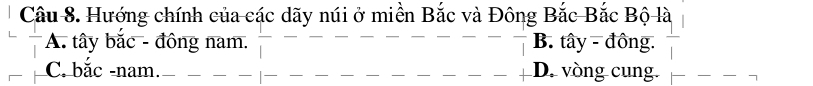 Hướng chính của các dãy núi ở miền Bắc và Đông Bắc Bắc Bộ là
A. tây bắc - đông nam. B. tây - đồng.
C. bắc -nam. D. vòng cung.