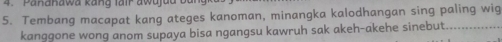 Pandhawa kang lair awdjua 
5. Tembang macapat kang ateges kanoman, minangka kalodhangan sing paling wig 
kanggone wong anom supaya bisa ngangsu kawruh sak akeh-akehe sinebut.