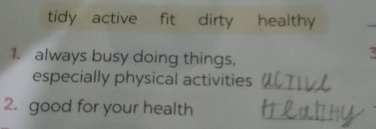 tidy active fit dirty healthy 
1. always busy doing things, 
especially physical activities 
_ 
_ 
2. good for your health