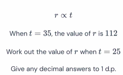 r xt 
When t=35 , the value of r is 112
Work out the value of r when t=25
Give any decimal answers to 1 d.p.