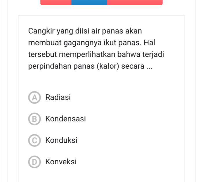 Cangkir yang diisi air panas akan
membuat gagangnya ikut panas. Hal
tersebut memperlihatkan bahwa terjadi
perpindahan panas (kalor) secara ...
A Radiasi
B Kondensasi
C Konduksi
D Konveksi