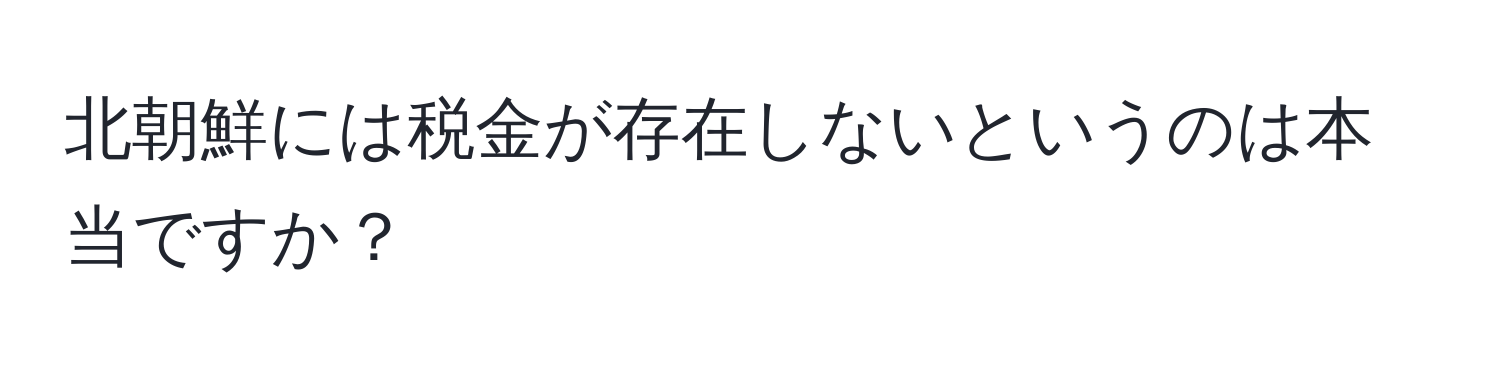 北朝鮮には税金が存在しないというのは本当ですか？