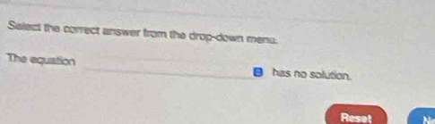 Salect the correct answer from the drop-down menu. 
The equation _€ has no solution. 
Reset N