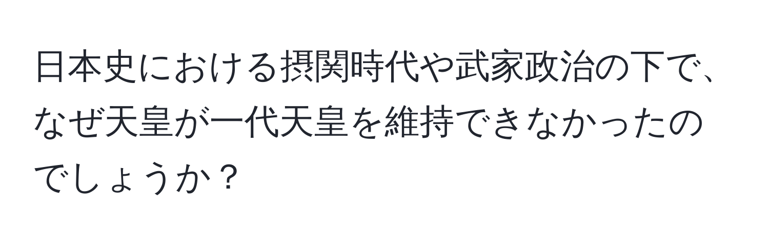 日本史における摂関時代や武家政治の下で、なぜ天皇が一代天皇を維持できなかったのでしょうか？