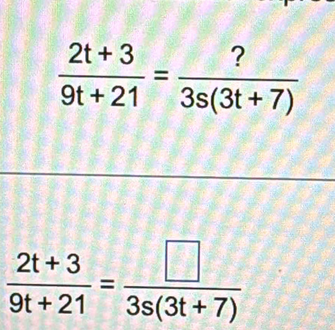  (2t+3)/9t+21 = ?/3s(3t+7) 
 (2t+3)/9t+21 = □ /3s(3t+7) 