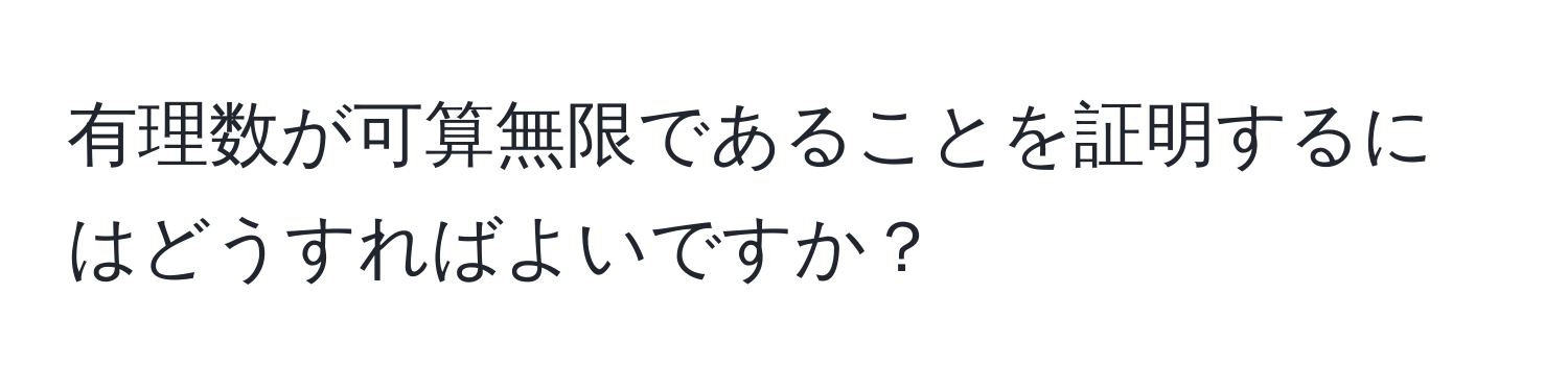 有理数が可算無限であることを証明するにはどうすればよいですか？