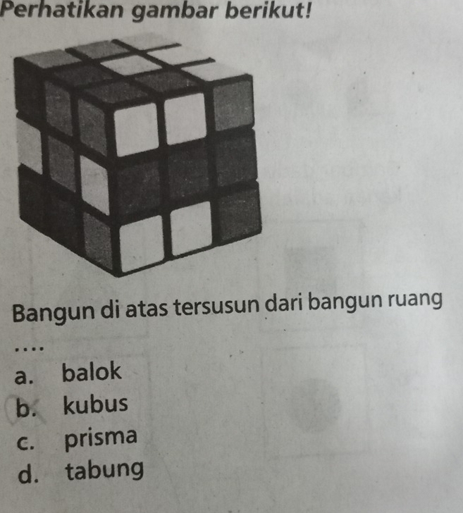 Perhatikan gambar berikut!
Bangun di atas tersusun dari bangun ruang
...
a. balok
b. kubus
c. prisma
d. tabung