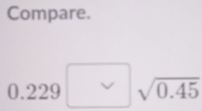 Compare.
0.229 √0.45