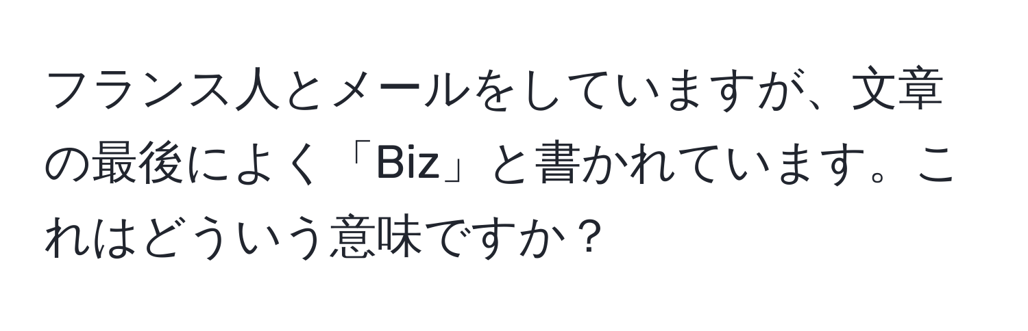 フランス人とメールをしていますが、文章の最後によく「Biz」と書かれています。これはどういう意味ですか？