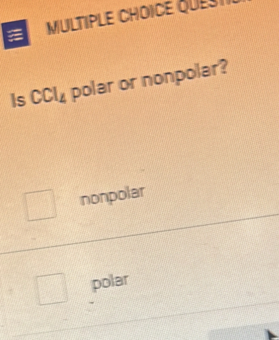 QUEST
Is CCl_4 polar or nonpolar?
nonpolar
polar