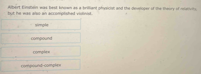 Albert Einstein was best known as a brilliant physicist and the developer of the theory of relativity,
but he was also an accomplished violinist.
simple
compound
complex
compound-complex