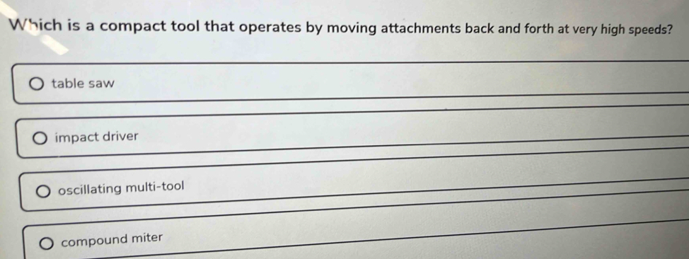 Which is a compact tool that operates by moving attachments back and forth at very high speeds?
table saw
impact driver
oscillating multi-tool
compound miter