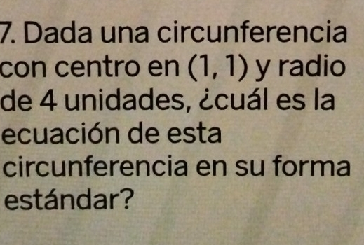 Dada una circunferencia 
con centro en (1,1) y radio 
de 4 unidades, ¿cuál es la 
ecuación de esta 
circunferencia en su forma 
estándar?