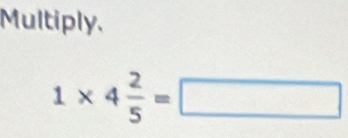 Multiply,
1* 4 2/5 =□